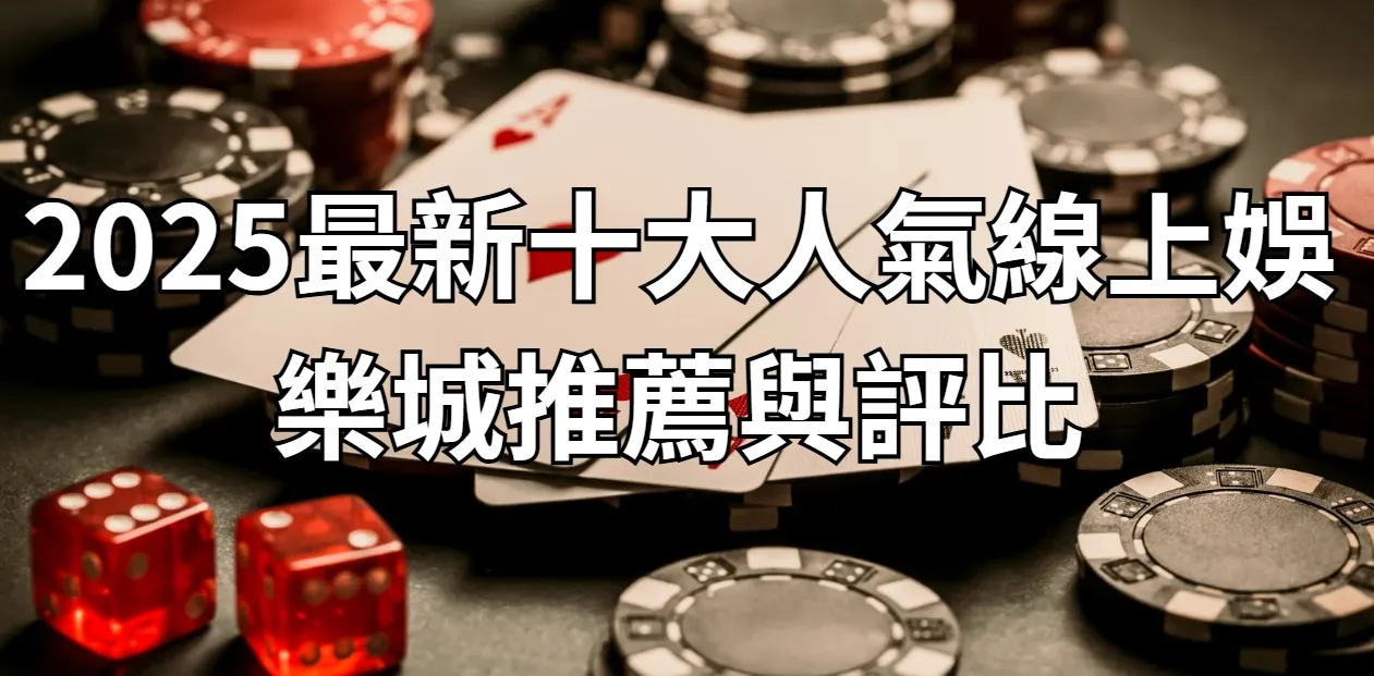 2025最新十大人氣線上娛樂城推薦與評比