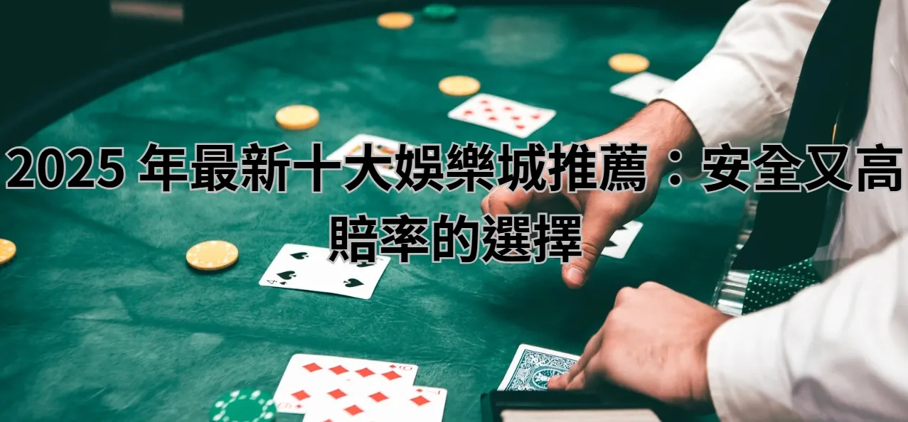 2025 年最新十大娛樂城推薦：安全又高賠率的選擇