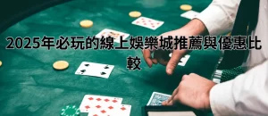 2025年必玩的線上娛樂城推薦與優惠比較