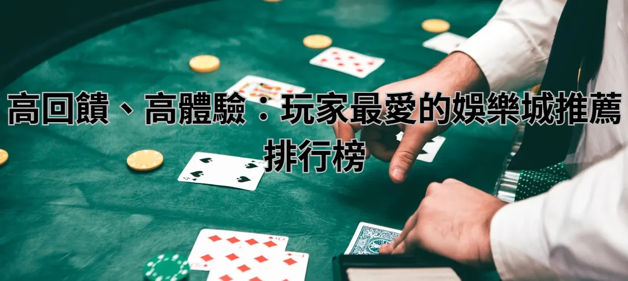 高回饋、高體驗：玩家最愛的娛樂城推薦排行榜