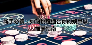 新手必讀：如何挑選適合你的娛樂城推薦指南