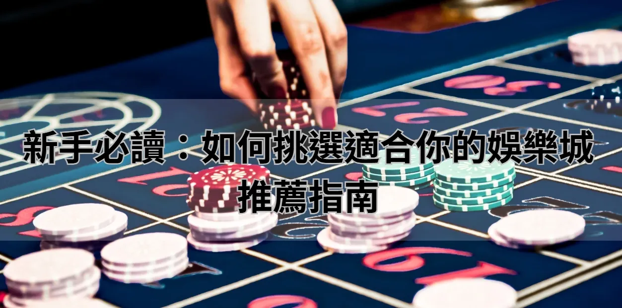 新手必讀：如何挑選適合你的娛樂城推薦指南