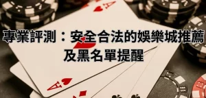 專業評測：安全合法的娛樂城推薦及黑名單提醒